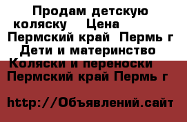 Продам детскую коляску  › Цена ­ 4 000 - Пермский край, Пермь г. Дети и материнство » Коляски и переноски   . Пермский край,Пермь г.